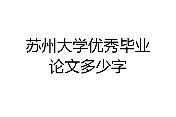 苏州大学优秀毕业论文多少字