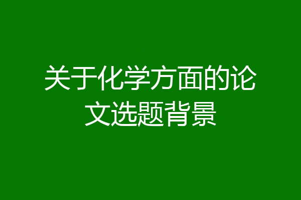 关于化学方面的论文选题背景