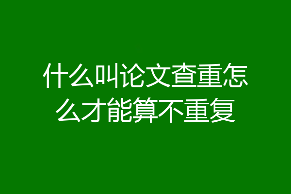 什么叫论文查重怎么才能算不重复