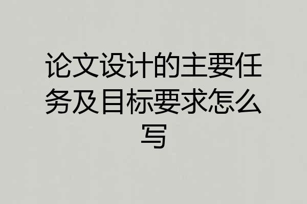 论文设计的主要任务及目标要求怎么写