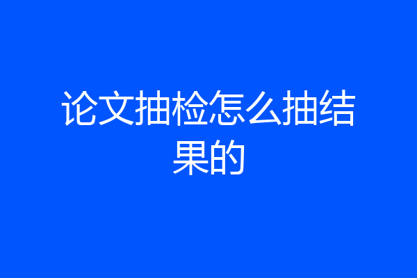 论文抽检怎么抽结果的