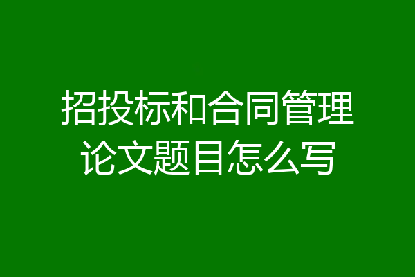 招投标和合同管理论文题目怎么写