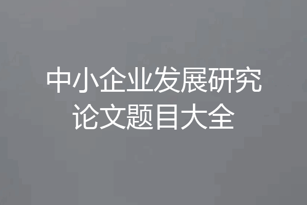 中小企业发展研究论文题目大全