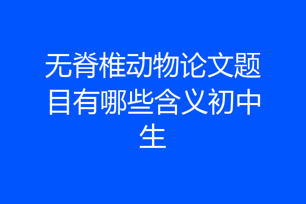 无脊椎动物论文题目有哪些含义初中生