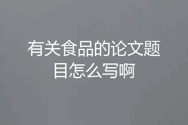 有关食品的论文题目怎么写啊
