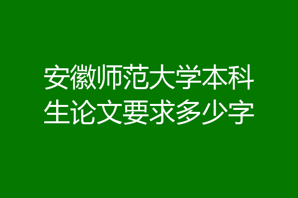 安徽师范大学本科生论文要求多少字