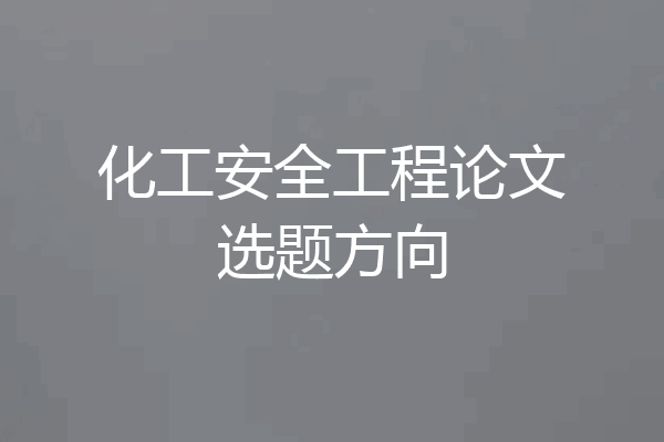 化工安全工程论文选题方向