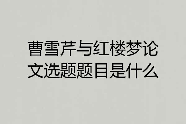 曹雪芹与红楼梦论文选题题目是什么