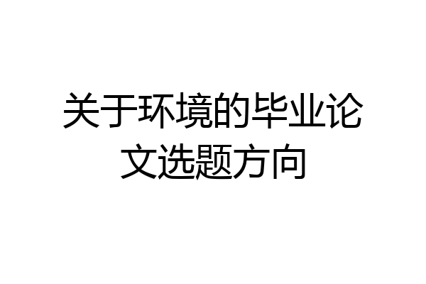 关于环境的毕业论文选题方向
