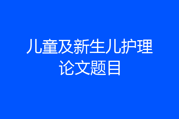 儿童及新生儿护理论文题目
