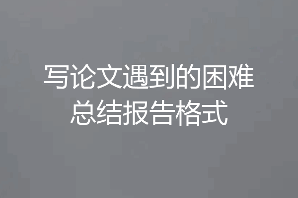 写论文遇到的困难总结报告格式