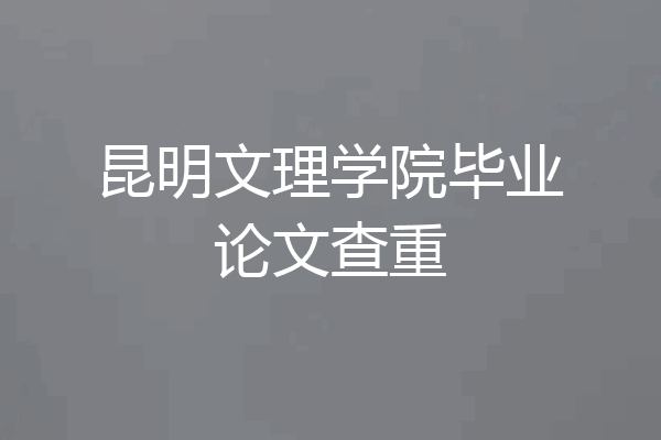 昆明文理学院毕业论文查重