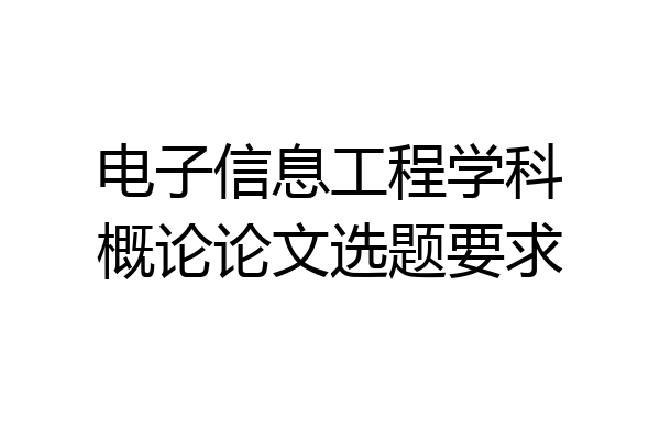 电子信息工程学科概论论文选题要求