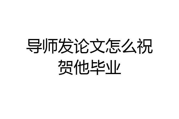 导师发论文怎么祝贺他毕业