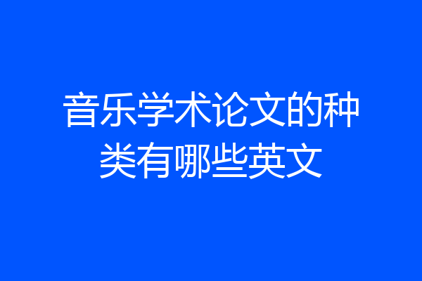 音乐学术论文的种类有哪些英文