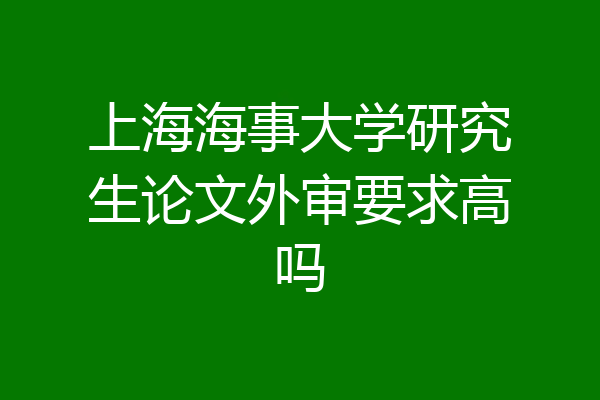 上海海事大学研究生论文外审要求高吗