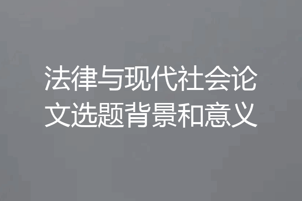 法律与现代社会论文选题背景和意义