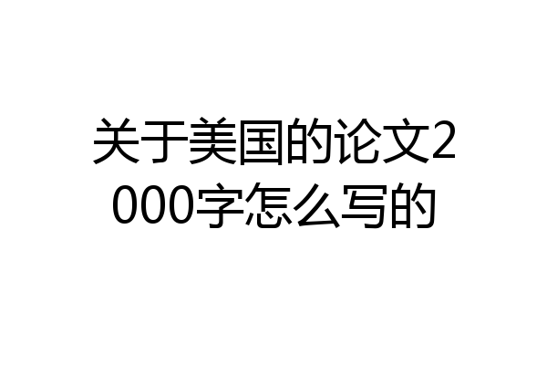 关于美国的论文2000字怎么写的