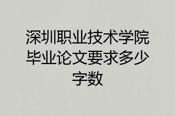 深圳职业技术学院毕业论文要求多少字数