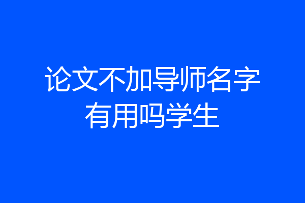 论文不加导师名字有用吗学生