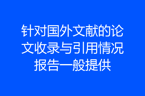 针对国外文献的论文收录与引用情况报告一般提供