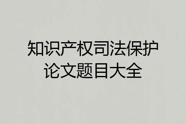 知识产权司法保护论文题目大全