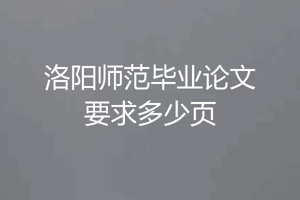 洛阳师范毕业论文要求多少页