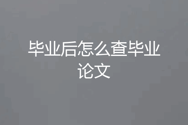 毕业后怎么查毕业论文