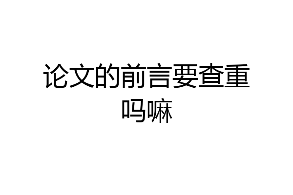 论文的前言要查重吗嘛