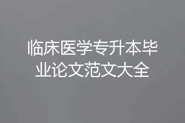 临床医学专升本毕业论文范文大全