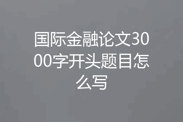国际金融论文3000字开头题目怎么写