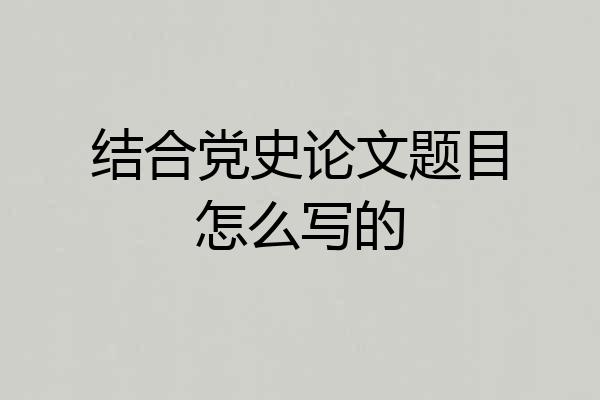 结合党史论文题目怎么写的