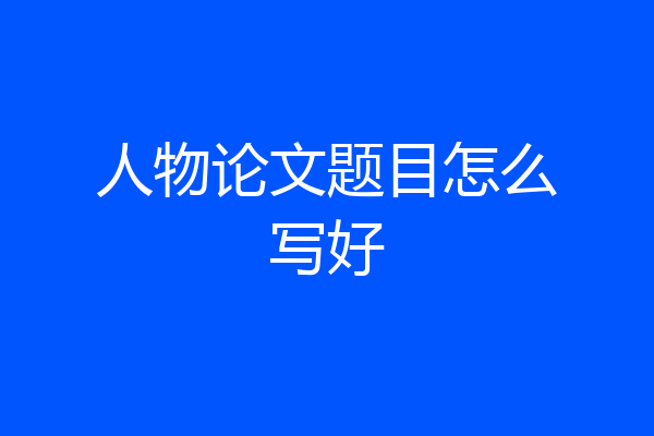 人物论文题目怎么写好