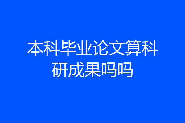 本科毕业论文算科研成果吗吗