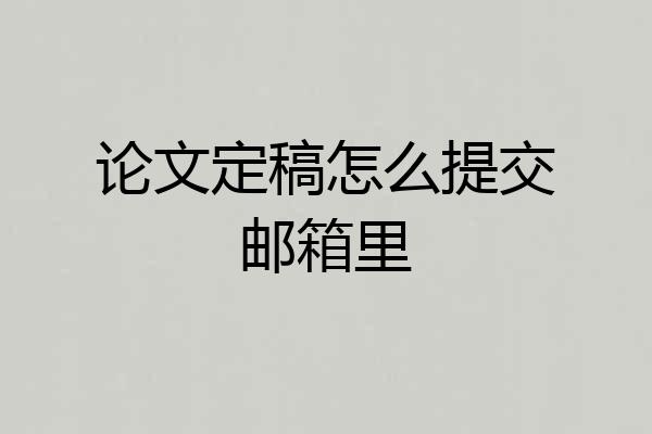 论文定稿怎么提交邮箱里
