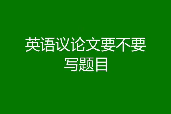英语议论文要不要写题目