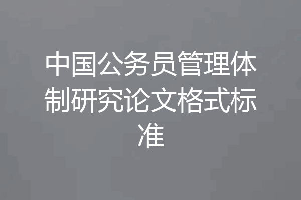 中国公务员管理体制研究论文格式标准
