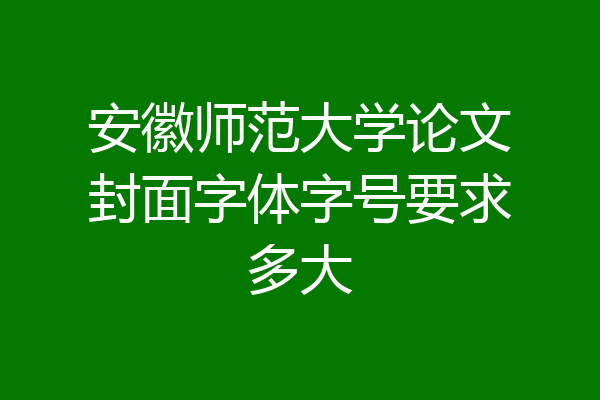 安徽师范大学论文封面字体字号要求多大
