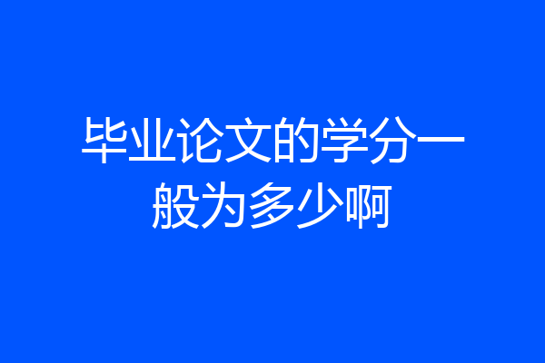 毕业论文的学分一般为多少啊