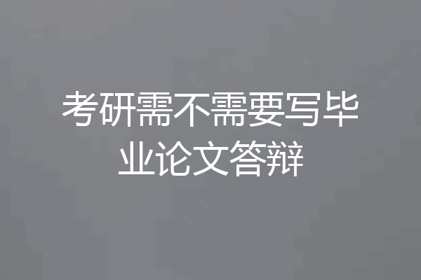 考研需不需要写毕业论文答辩