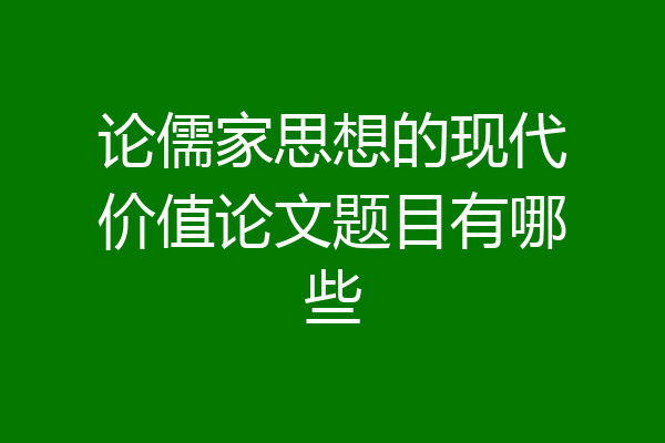 论儒家思想的现代价值论文题目有哪些