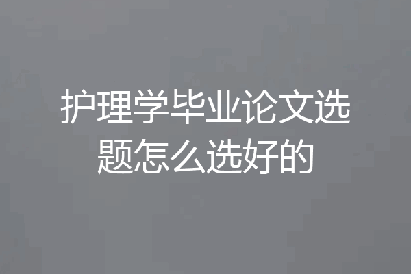 护理学毕业论文选题怎么选好的