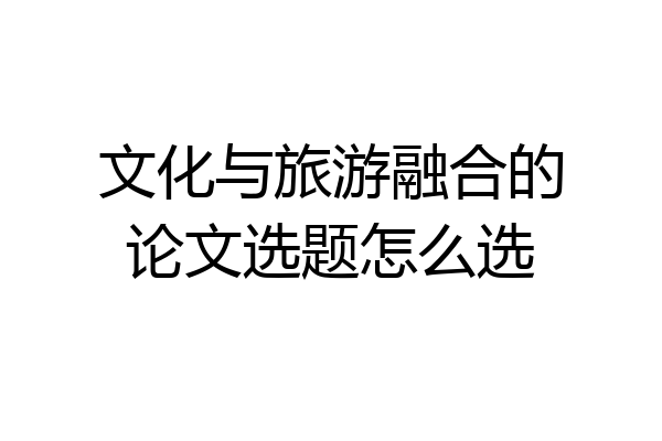 文化与旅游融合的论文选题怎么选