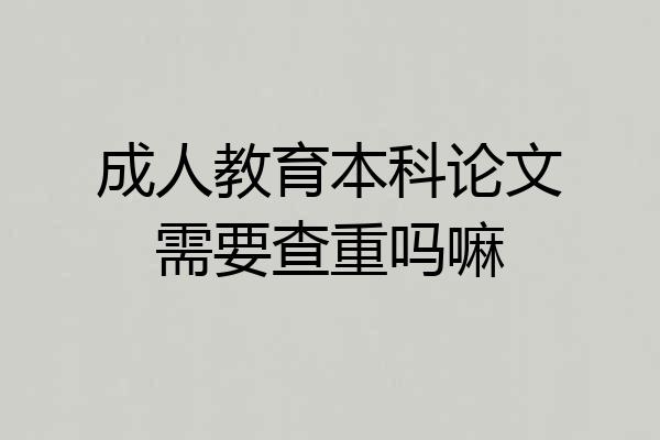 成人教育本科论文需要查重吗嘛