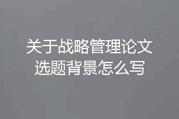 关于战略管理论文选题背景怎么写