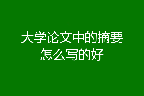 大学论文中的摘要怎么写的好
