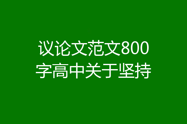 议论文范文800字高中关于坚持