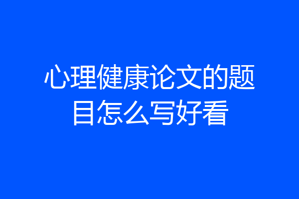 心理健康论文的题目怎么写好看