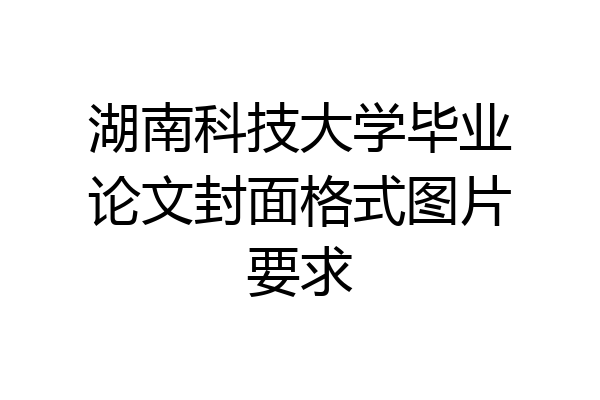 湖南科技大学毕业论文封面格式图片要求