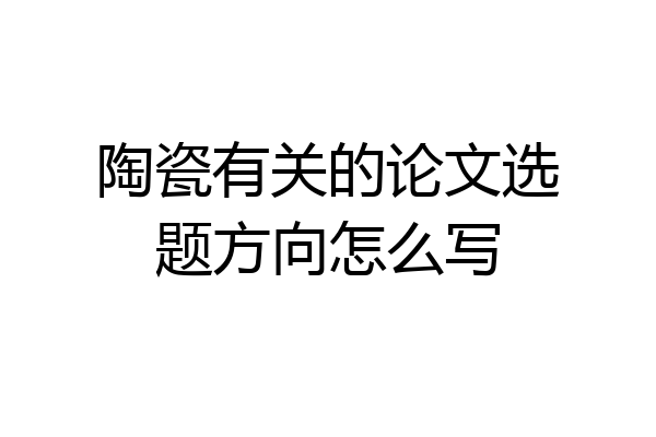 陶瓷有关的论文选题方向怎么写